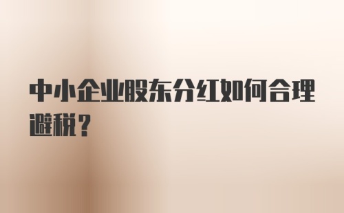 中小企业股东分红如何合理避税？