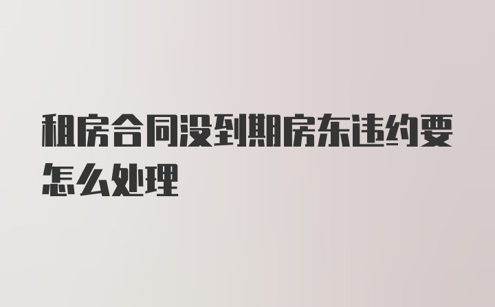 租房合同没到期房东违约要怎么处理