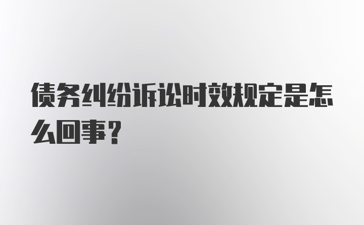 债务纠纷诉讼时效规定是怎么回事？