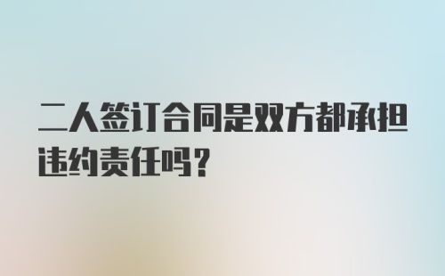 二人签订合同是双方都承担违约责任吗？