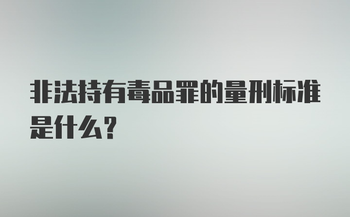 非法持有毒品罪的量刑标准是什么？