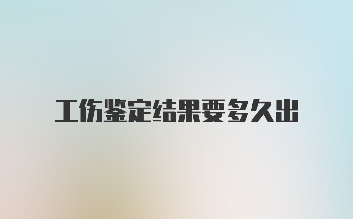 工伤鉴定结果要多久出