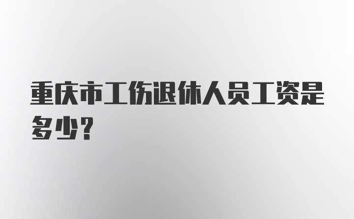 重庆市工伤退休人员工资是多少？