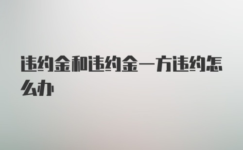 违约金和违约金一方违约怎么办