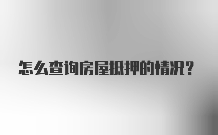 怎么查询房屋抵押的情况？