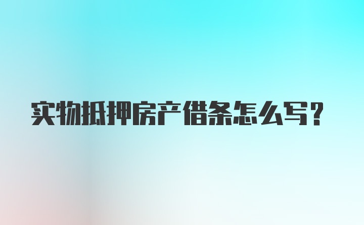 实物抵押房产借条怎么写？