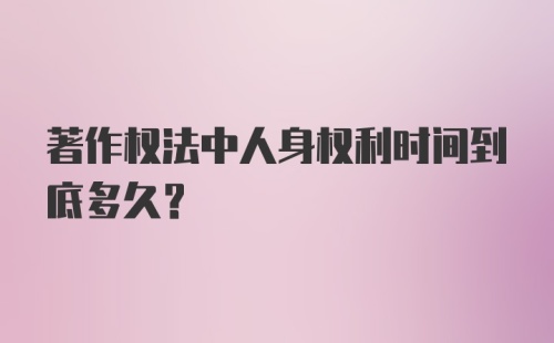 著作权法中人身权利时间到底多久？