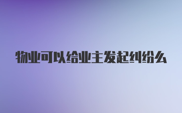 物业可以给业主发起纠纷么