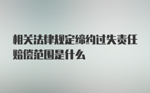 相关法律规定缔约过失责任赔偿范围是什么