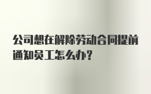 公司想在解除劳动合同提前通知员工怎么办?