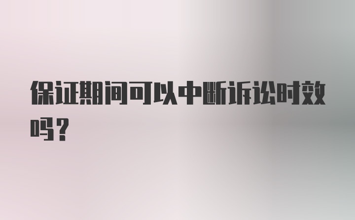 保证期间可以中断诉讼时效吗?