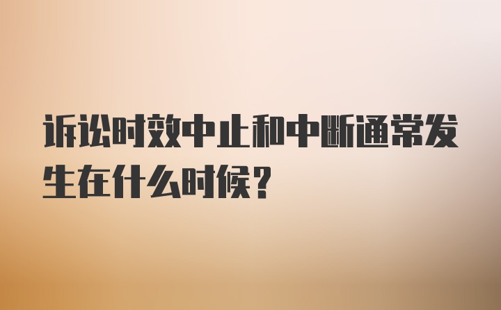 诉讼时效中止和中断通常发生在什么时候？