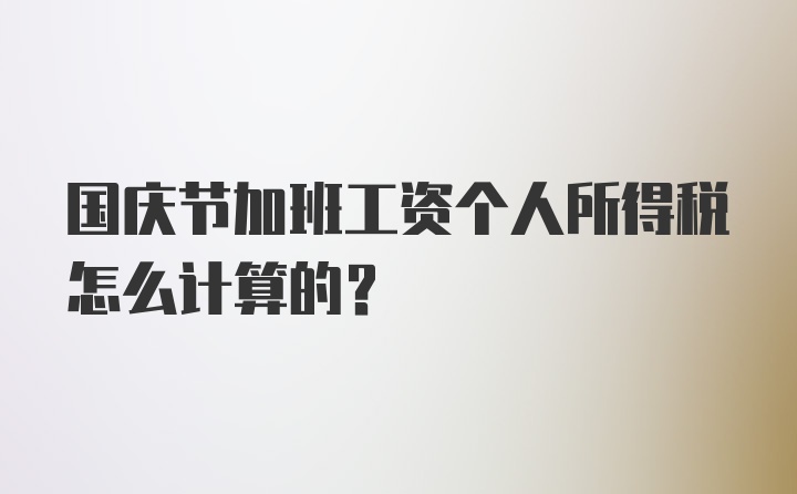 国庆节加班工资个人所得税怎么计算的?