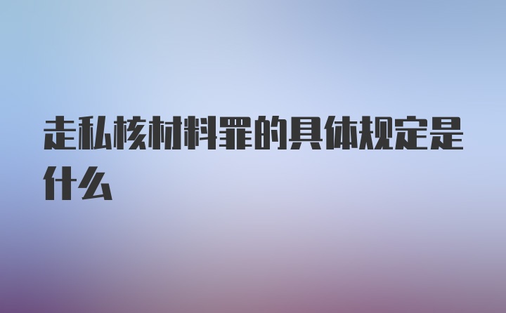 走私核材料罪的具体规定是什么