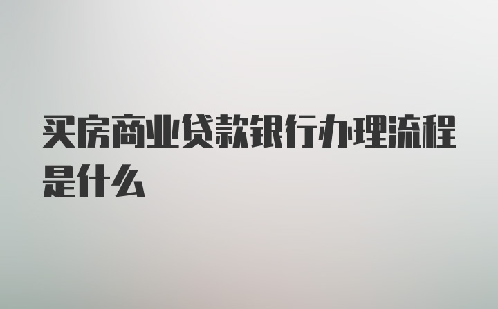 买房商业贷款银行办理流程是什么