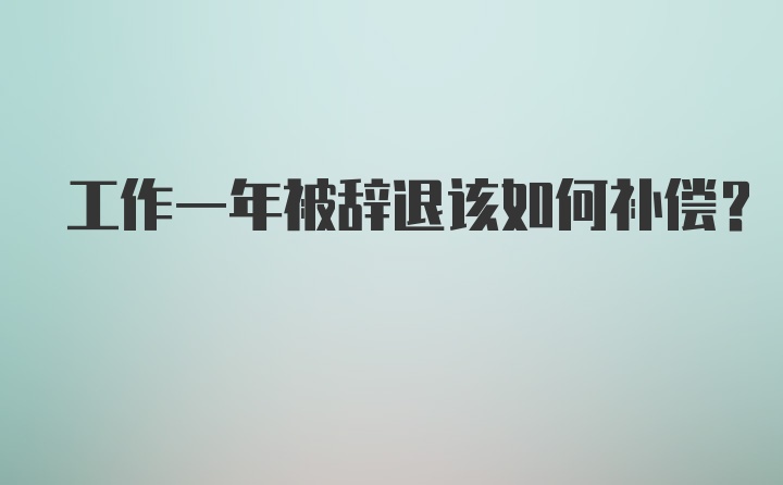 工作一年被辞退该如何补偿？