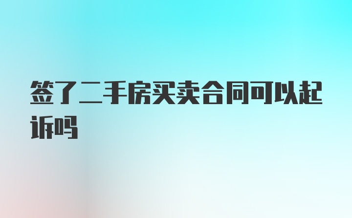 签了二手房买卖合同可以起诉吗