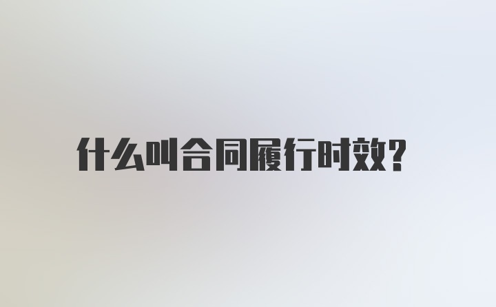 什么叫合同履行时效？