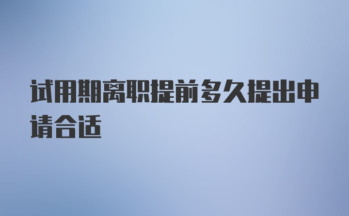 试用期离职提前多久提出申请合适