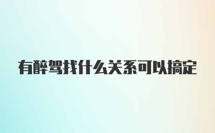 有醉驾找什么关系可以搞定