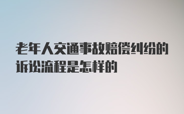 老年人交通事故赔偿纠纷的诉讼流程是怎样的