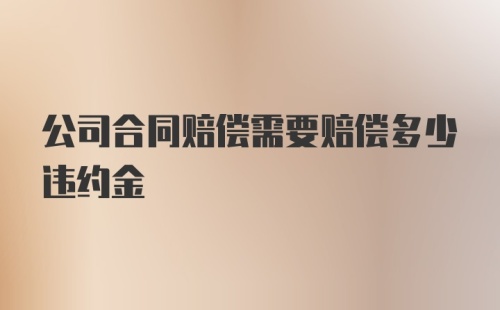 公司合同赔偿需要赔偿多少违约金