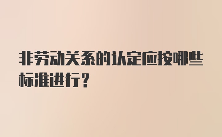 非劳动关系的认定应按哪些标准进行？