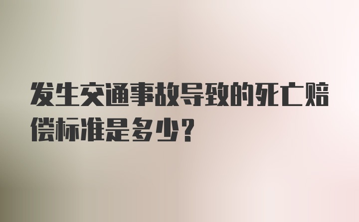 发生交通事故导致的死亡赔偿标准是多少？