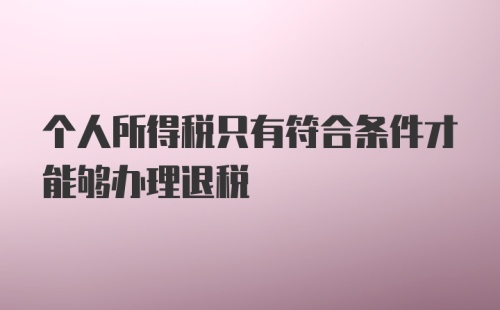 个人所得税只有符合条件才能够办理退税