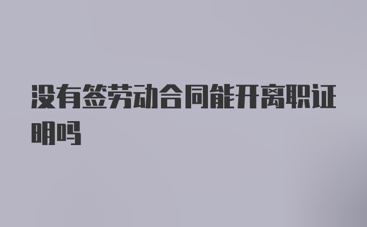 没有签劳动合同能开离职证明吗