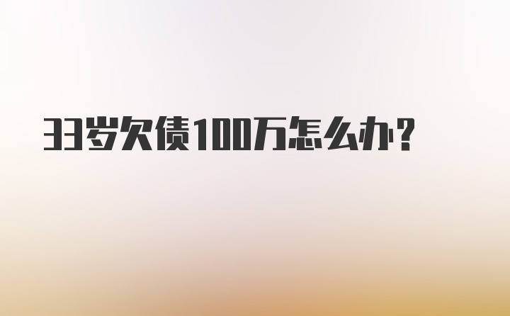 33岁欠债100万怎么办？