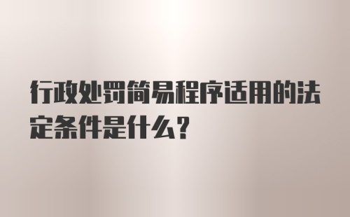 行政处罚简易程序适用的法定条件是什么？