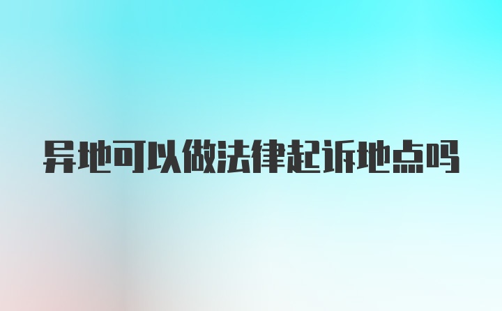 异地可以做法律起诉地点吗