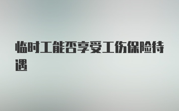 临时工能否享受工伤保险待遇