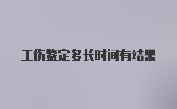 工伤鉴定多长时间有结果