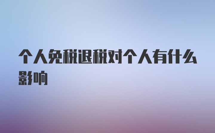 个人免税退税对个人有什么影响