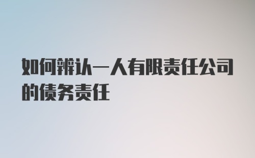 如何辨认一人有限责任公司的债务责任