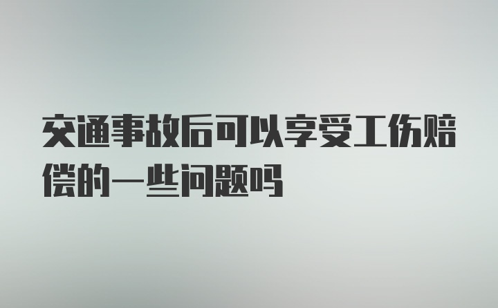 交通事故后可以享受工伤赔偿的一些问题吗