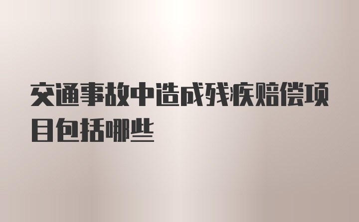 交通事故中造成残疾赔偿项目包括哪些