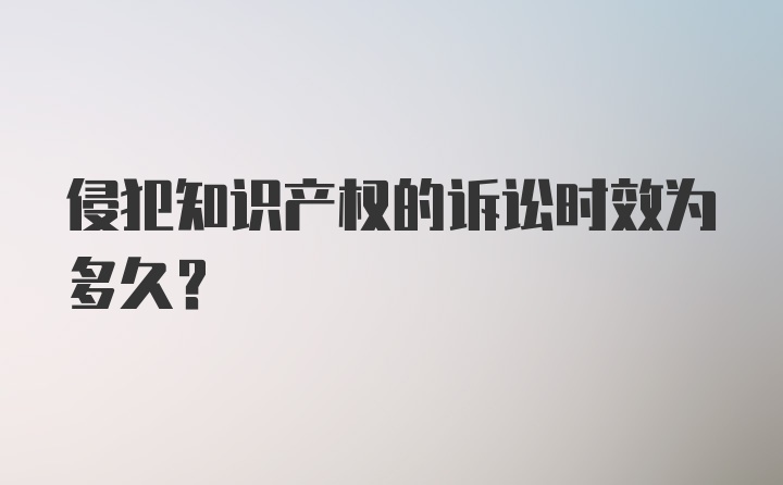 侵犯知识产权的诉讼时效为多久?