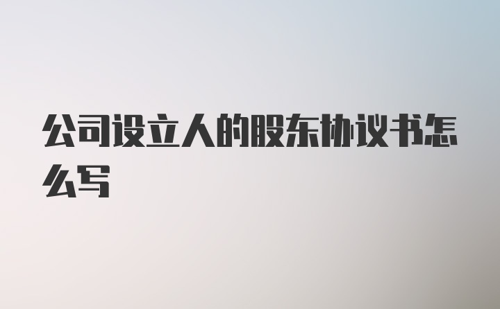 公司设立人的股东协议书怎么写