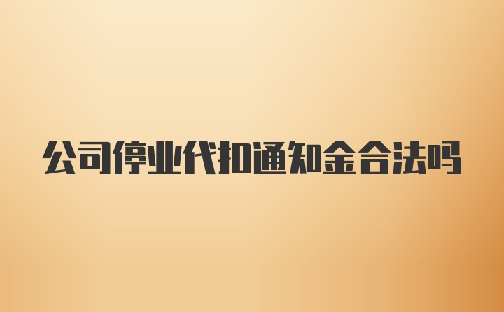 公司停业代扣通知金合法吗