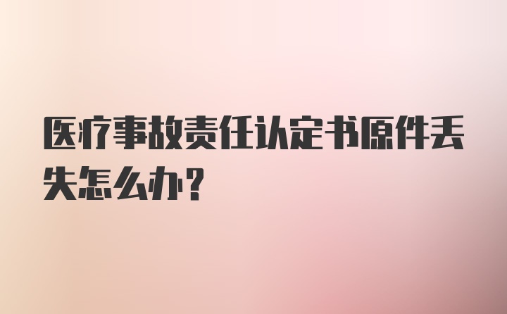 医疗事故责任认定书原件丢失怎么办?