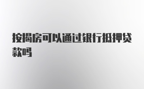 按揭房可以通过银行抵押贷款吗