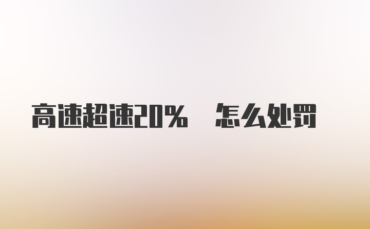 高速超速20% 怎么处罚