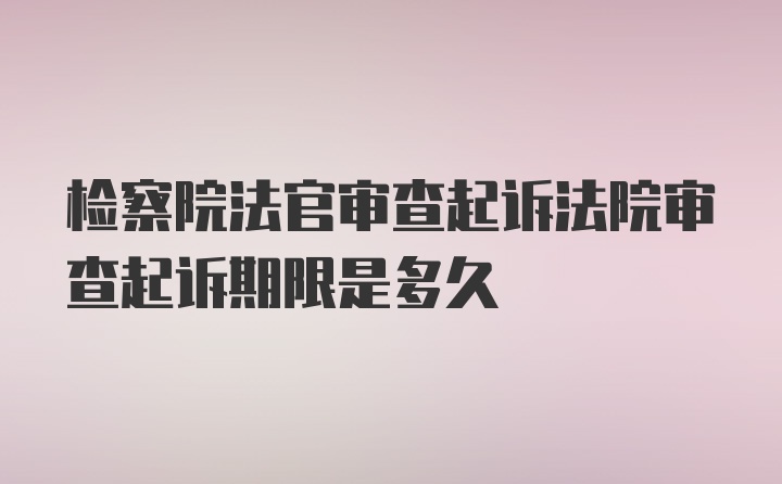 检察院法官审查起诉法院审查起诉期限是多久