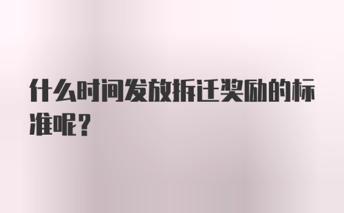 什么时间发放拆迁奖励的标准呢？