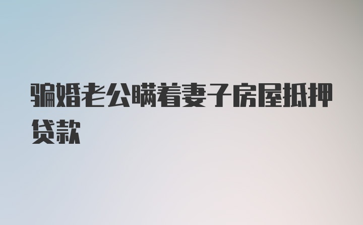 骗婚老公瞒着妻子房屋抵押贷款