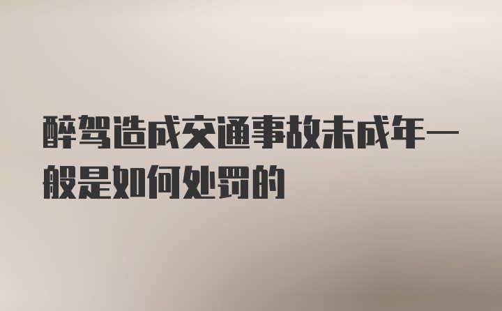 醉驾造成交通事故未成年一般是如何处罚的