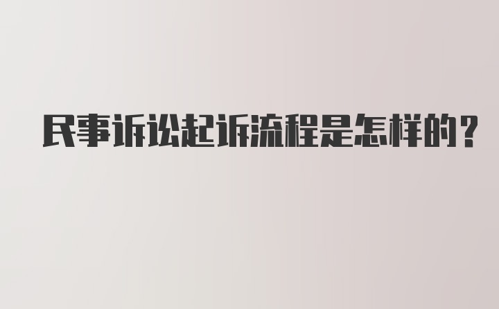 民事诉讼起诉流程是怎样的？